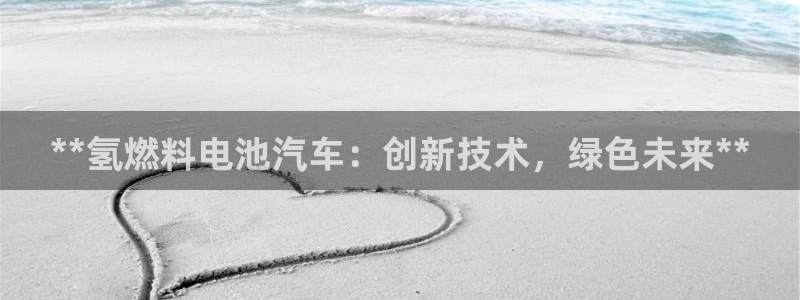 优发国际手机登录下载安装：**氢燃料电池汽车：创新技术，绿色未来**