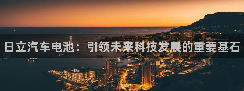 优发国际官网qy88：日立汽车电池：引领未来科技发展的重要基石