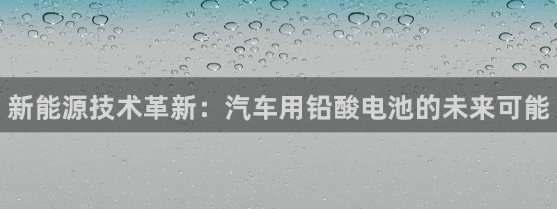 优发国际是真的吗：新能源技术革新：汽车用铅酸电池的未来可能