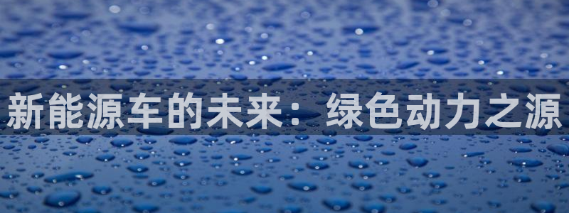 优发国际注册账号：新能源车的未来：绿色动力之源