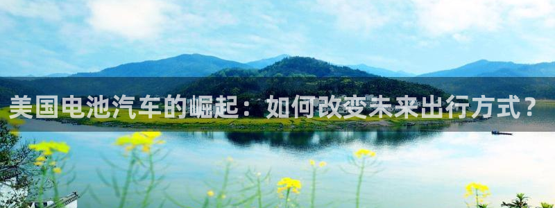 优发国际官方网平台：美国电池汽车的崛起：如何改变未来出行方式？